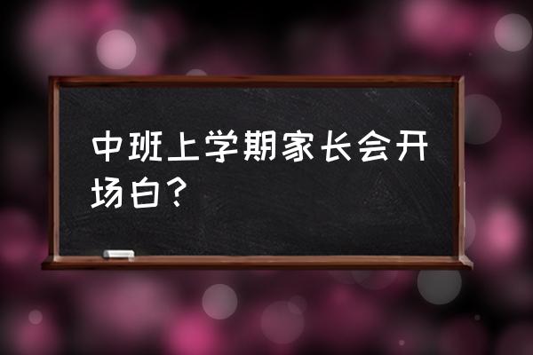 幼儿园中班第一学期家长会 中班上学期家长会开场白？