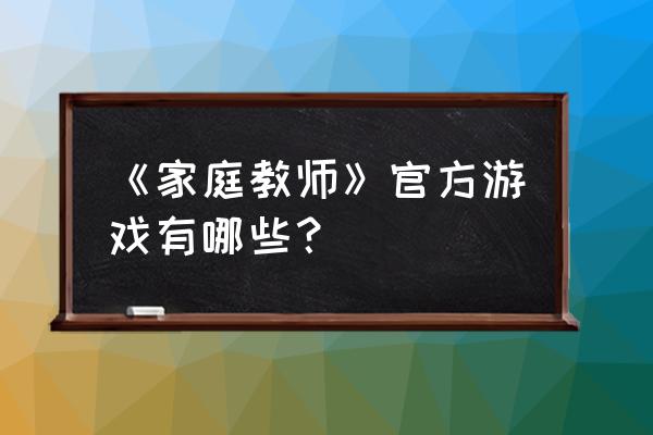 我的家教游戏 《家庭教师》官方游戏有哪些？