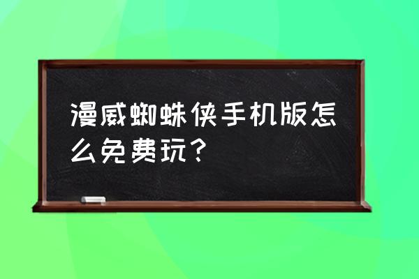 蜘蛛侠免费 漫威蜘蛛侠手机版怎么免费玩？