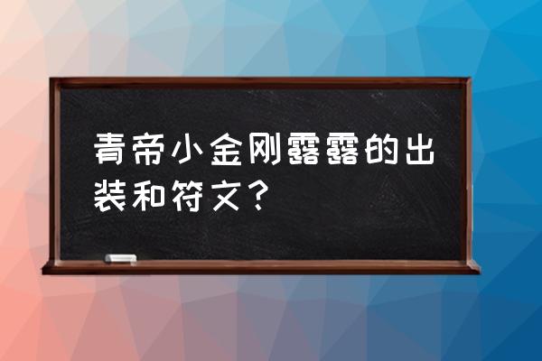 璐璐最新版本符文 青帝小金刚露露的出装和符文？