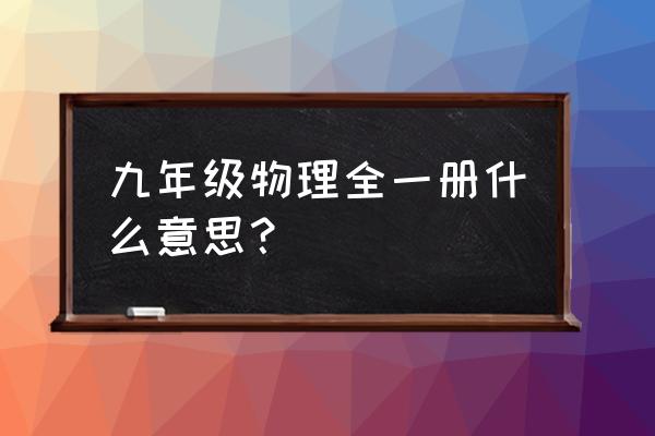 九年级物理全一册 九年级物理全一册什么意思？