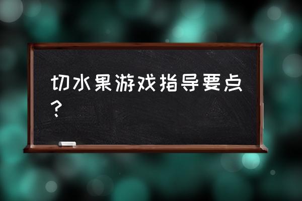 游戏戏切水果 切水果游戏指导要点？