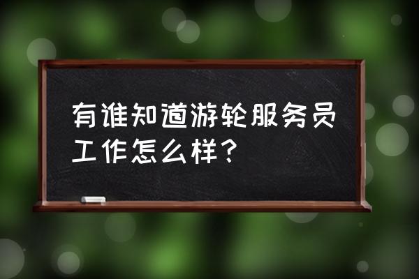 维京游轮工作 有谁知道游轮服务员工作怎么样？