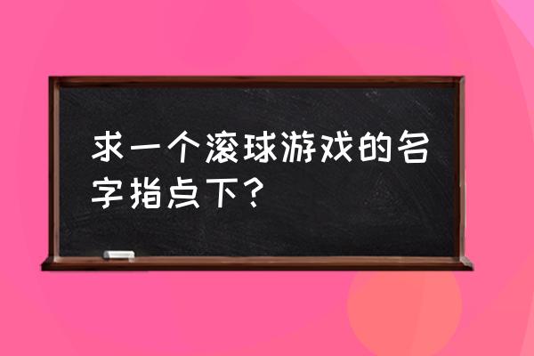 平衡滚球游戏 求一个滚球游戏的名字指点下？