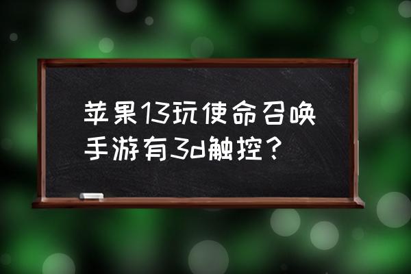 使命召唤手游 苹果13玩使命召唤手游有3d触控？