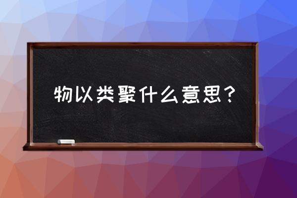 物以类聚的意思含义 物以类聚什么意思？