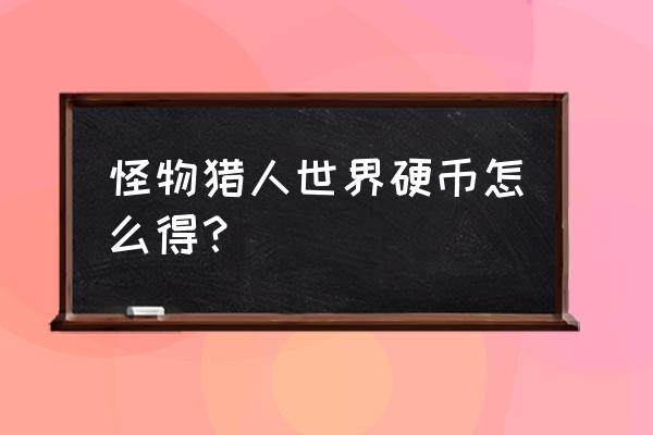 怪物猎人世界81元 怪物猎人世界硬币怎么得？