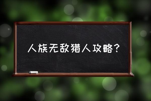 人族无敌猎人攻略一直按s 人族无敌猎人攻略？