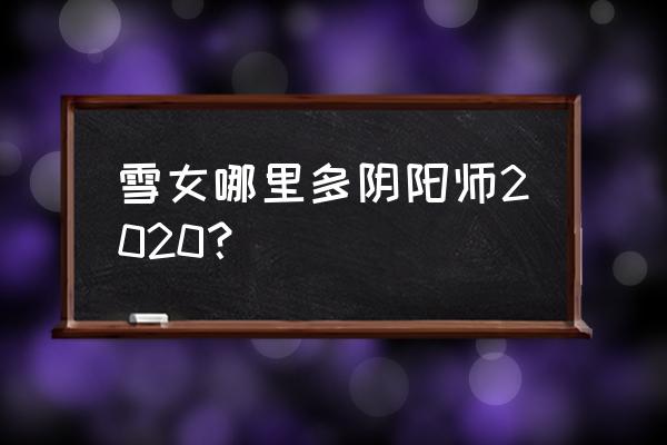 悬赏樱花妖哪里多 雪女哪里多阴阳师2020？