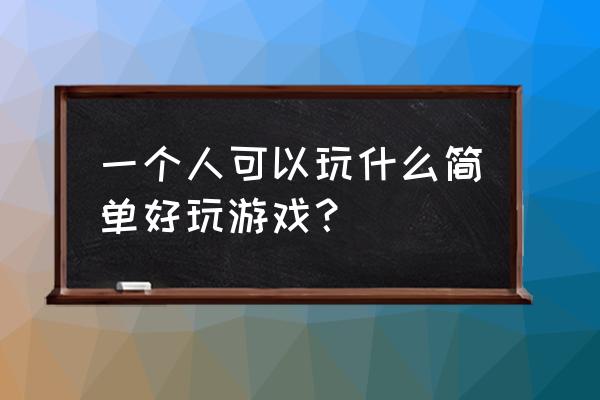 单人小游戏大全 一个人可以玩什么简单好玩游戏？