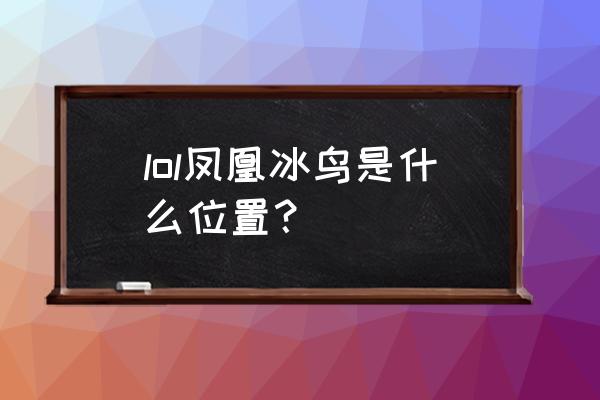 冰晶凤凰是什么位置 lol凤凰冰鸟是什么位置？