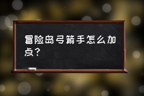 冒险岛手游弓箭手加点 冒险岛弓箭手怎么加点？