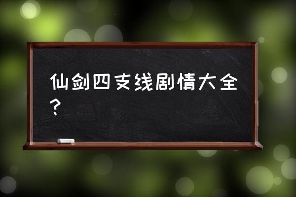 仙剑四支线任务全攻略 仙剑四支线剧情大全？