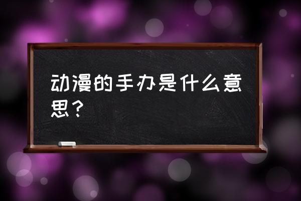 二次元手办是什么呢 动漫的手办是什么意思？