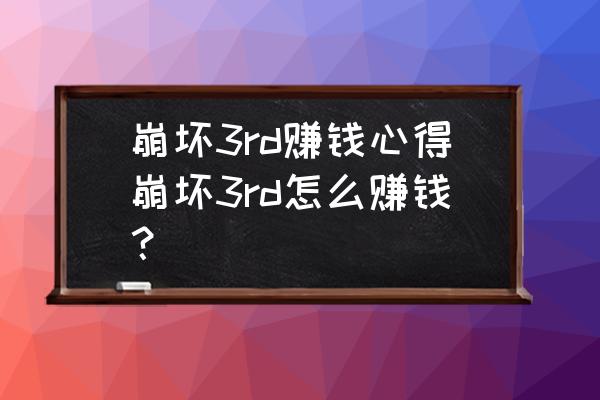 崩坏3rd雨泽 崩坏3rd赚钱心得崩坏3rd怎么赚钱？