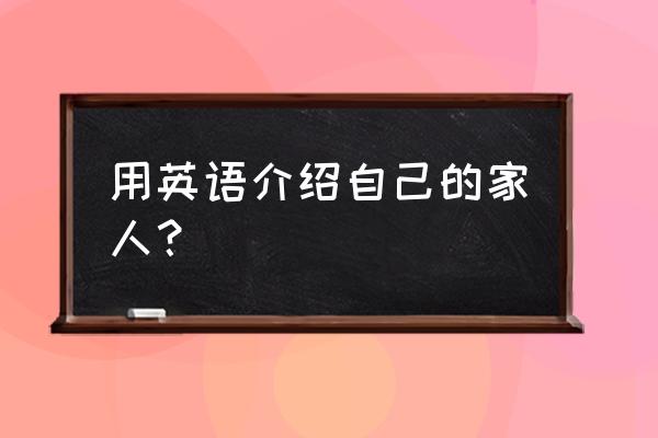 用英语介绍家人 用英语介绍自己的家人？