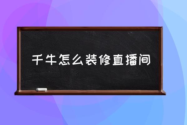 手机千牛怎么装修店铺 千牛怎么装修直播间