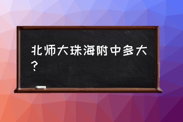 珠海北师大附中全称 北师大珠海附中多大？