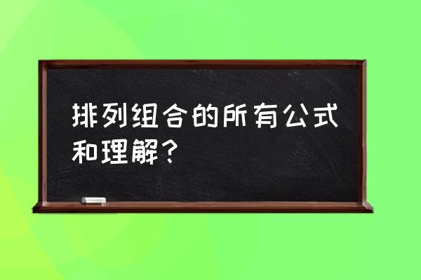 排列组合公式大全运算 排列组合的所有公式和理解？