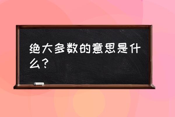 绝大多数解释 绝大多数的意思是什么？