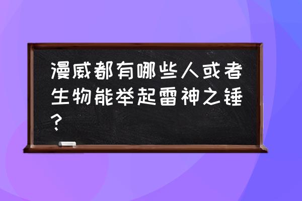 雷神之锤4怪物 漫威都有哪些人或者生物能举起雷神之锤？