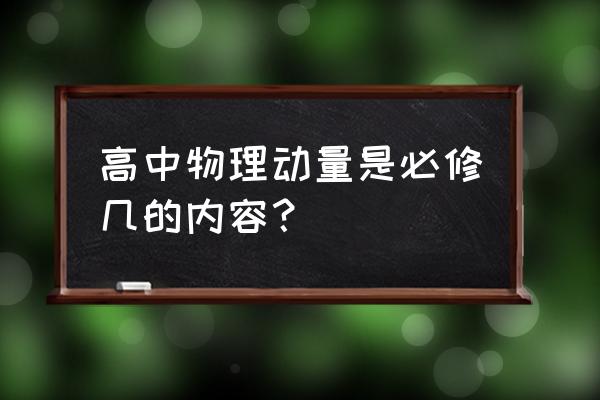 人教版高中物理必修一 高中物理动量是必修几的内容？