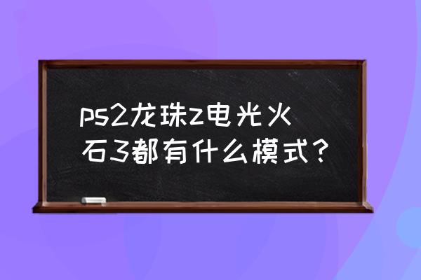 ps2龙珠z电光火石3 ps2龙珠z电光火石3都有什么模式？