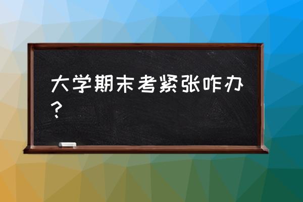 期末考试紧张怎么办 大学期末考紧张咋办？