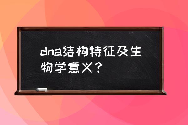 dna双螺旋结构模式 dna结构特征及生物学意义？