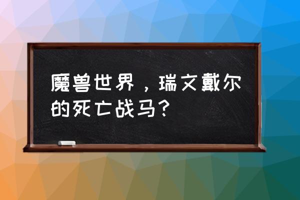 无头骑士的缰绳可以交易吗 魔兽世界，瑞文戴尔的死亡战马？