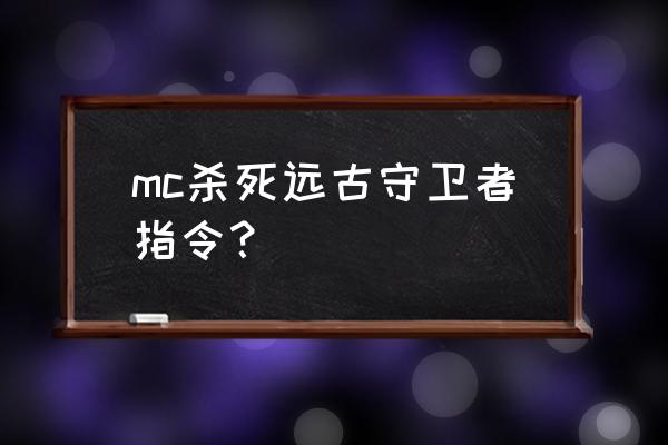 远古守卫者指令 mc杀死远古守卫者指令？