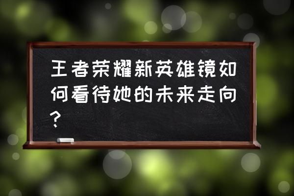 王者荣耀镜bug 王者荣耀新英雄镜如何看待她的未来走向？