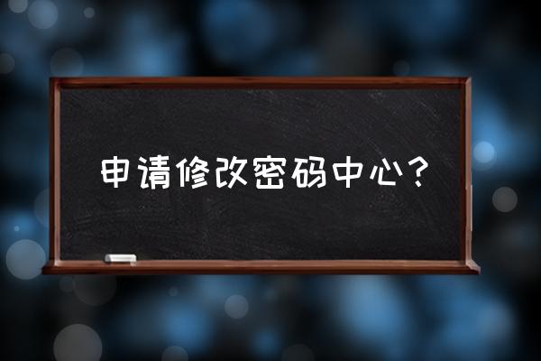 去qq安全中心修改密码 申请修改密码中心？