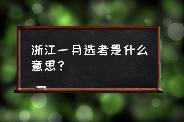 2022年1月浙江选考 浙江一月选考是什么意思？