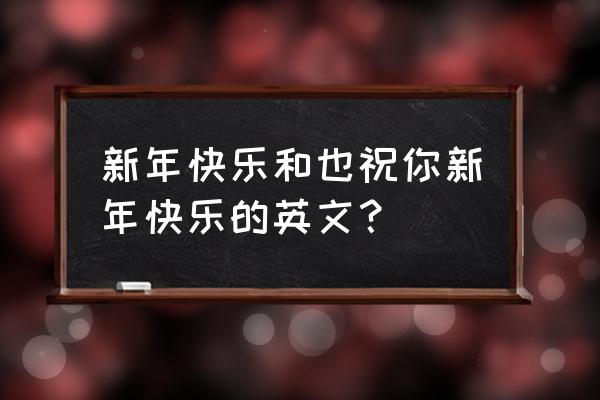 祝你新年快乐英语 新年快乐和也祝你新年快乐的英文？