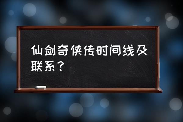 仙剑系列人物关系 仙剑奇侠传时间线及联系？