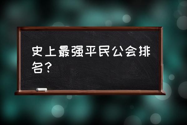 公会排名前十 史上最强平民公会排名？