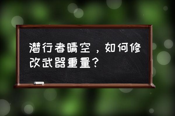 潜行者晴空配置 潜行者晴空，如何修改武器重量？