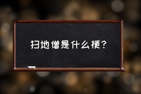 扫地僧到底是什么人 扫地僧是什么梗？