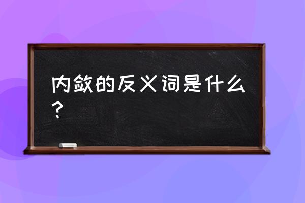 内敛的反义词 内敛的反义词是什么？