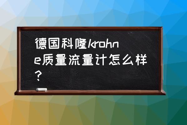 科隆质量流量计 德国科隆krohne质量流量计怎么样？