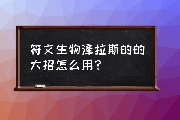 泽拉斯符文s9 符文生物泽拉斯的的大招怎么用？