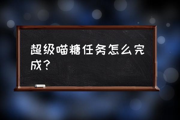 超级糖果a 超级喵糖任务怎么完成？