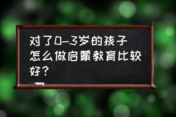 0-3岁婴幼儿养育指导 对了0-3岁的孩子怎么做启蒙教育比较好？