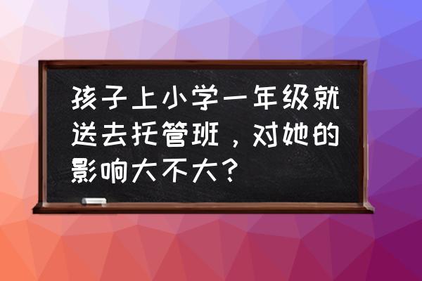 午托班挣钱吗 孩子上小学一年级就送去托管班，对她的影响大不大？