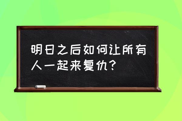 明日之后家被入侵了怎么复仇 明日之后如何让所有人一起来复仇？