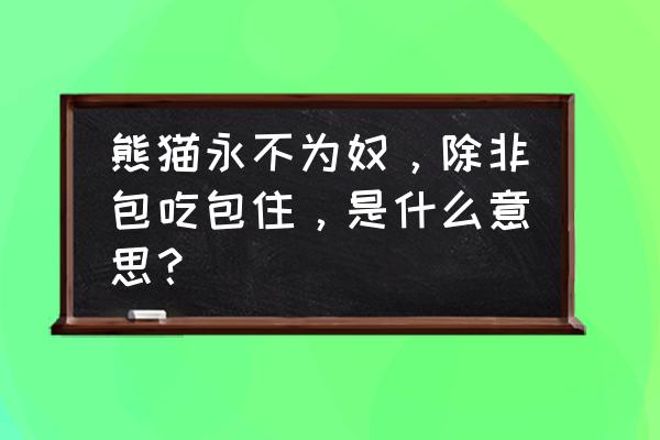 熊猫永不为奴19关图鉴 熊猫永不为奴，除非包吃包住，是什么意思？