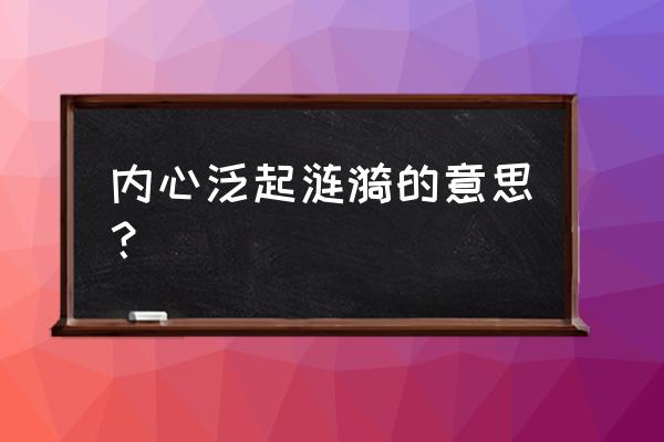 表达心理状态用涟漪可以吗 内心泛起涟漪的意思？