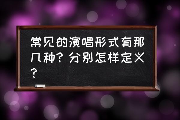 唱歌的声音包括什么要素 常见的演唱形式有那几种？分别怎样定义？