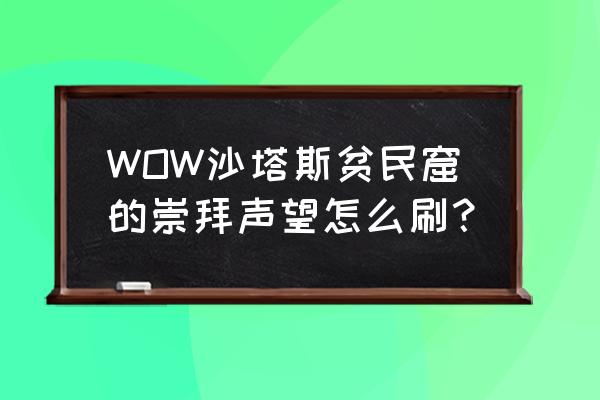 贫民窟声望有必要刷吗 WOW沙塔斯贫民窟的崇拜声望怎么刷？